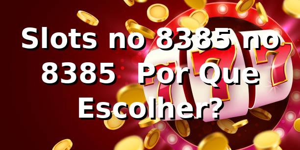 Slots no 8385 no 8385 – Por Que Escolher?